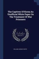 The Captives of Korea an Unofficial White Paper on the Treatment of War Prisoners