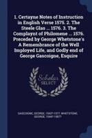 1. Certayne Notes of Instruction in English Verse 1575. 2. The Steele Glas ... 1576. 3. The Complaynt of Philomene ... 1576. Preceded by George Whetstone's A Remembrance of the Well Imployed Life, and Godly End of George Gascoigne, Esquire