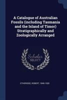 A Catalogue of Australian Fossils (Including Tasmania and the Island of Timor) Stratigraphically and Zoologically Arranged