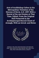 Acts of Archbishop Colton in His Metropolitan Visitation of the Diocese of Derry, A.D. 1397; With a Rental of the See Estates at That Time. Edited, From the Original Roll Preserved in the Archiepiscopal Record Closet of Armagh, With an Introd. And Notes