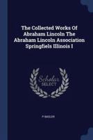 The Collected Works of Abraham Lincoln the Abraham Lincoln Association Springfiels Illinois I