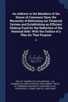 An Address to the Members of the House of Commons Upon the Necessity of Reforming Our Financial System and Establishing an Efficient Sinking Fund for the Reduction of the National Debt