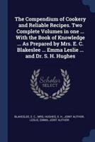 The Compendium of Cookery and Reliable Recipes. Two Complete Volumes in One ... With the Book of Knowledge ... As Prepared by Mrs. E. C. Blakeslee ... Emma Leslie ... And Dr. S. H. Hughes