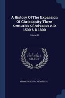 A History of the Expansion of Christianity Three Centuries of Advance A D 1500 A D 1800; Volume III
