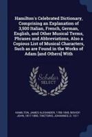 Hamilton's Celebrated Dictionary, Comprising an Explanation of 3,500 Italian, French, German, English, and Other Musical Terms, Phrases and Abbreviations, Also a Copious List of Musical Characters, Such as Are Found in the Works of Adam [And Others] With