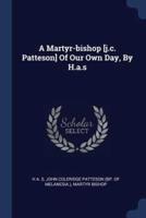 A Martyr-Bishop [J.c. Patteson] Of Our Own Day, By H.a.s