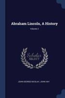 Abraham Lincoln, A History; Volume 2