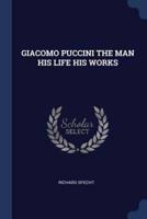 Giacomo Puccini the Man His Life His Works