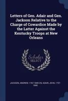 Letters of Gen. Adair and Gen. Jackson Relative to the Charge of Cowardice Made by the Latter Against the Kentucky Troops at New Orleans