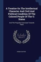 A Treatise On The Intellectual Character And Civil And Political Condition Of The Colored People Of The U. States