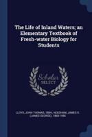 The Life of Inland Waters; An Elementary Textbook of Fresh-Water Biology for Students