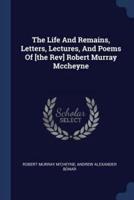 The Life And Remains, Letters, Lectures, And Poems Of [The Rev] Robert Murray Mccheyne