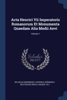 Acta Henrici Vii Imperatoris Romanorum Et Monumenta Quaedam Alia Medii Aevi; Volume 1