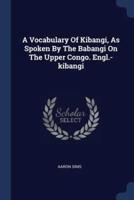 A Vocabulary Of Kibangi, As Spoken By The Babangi On The Upper Congo. Engl.-Kibangi