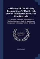 A History Of The Military Transactions Of The British Nation In Indostan From The Year Mdccxlv.