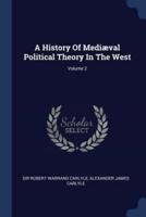 A History Of Mediæval Political Theory In The West; Volume 2
