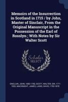 Memoirs of the Insurrection in Scotland in 1715 / By John, Master of Sinclair, From the Original Manuscript in the Possession of the Earl of Rosslyn; With Notes by Sir Walter Scott