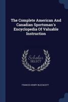 The Complete American And Canadian Sportsman's Encyclopedia Of Valuable Instruction