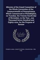 Minutes of the Grand Committee of the Whole Convention of the Commonwealth of Pennsylvania, Which Commenced at Philadelphia, on Tuesday, the Twenty-Fourth Day of November, in the Year...one Thousand Seven Hundred and Eighty-Nine, for the Purpose of Review