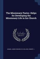 The Missionary Pastor. Helps for Developing the Missionary Life in His Church