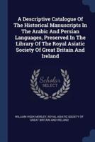 A Descriptive Catalogue Of The Historical Manuscripts In The Arabic And Persian Languages, Preserved In The Library Of The Royal Asiatic Society Of Great Britain And Ireland