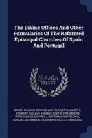 The Divine Offices And Other Formularies Of The Reformed Episcopal Churches Of Spain And Portugal