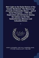 New Light on the Early History of the Greater Northwest. The Manuscript Journals of Alexander Henry ... And of David Thompson ... 1799-1814. Exploration and Adventure Among the Indians on the Red, Saskatchewan, Missouri and Columbia Rivers