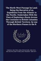 The North-West Passage by Land. Being the Narrative of an Expedition From the Atlantic to the Pacific, Undertaken With the View of Exploring a Route Across the Continent to British Columbia Through British Territory, by One of the Northern Passes in the R