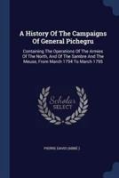 A History Of The Campaigns Of General Pichegru