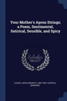 Your Mother's Apron Strings; a Poem, Sentimental, Satirical, Sensible, and Spicy