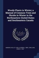 Woody Plants in Winter; a Manual of Common Trees and Shrubs in Winter in the Northeastern United States and Southeastern Canada