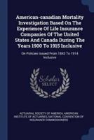 American-Canadian Mortality Investigation Based On The Experience Of Life Insurance Companies Of The United States And Canada During The Years 1900 To 1915 Inclusive