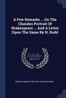 A Few Remarks ... On The Chandos Portrait Of Shakespeare ... And A Letter Upon The Same By H. Rodd