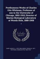 Posthumous Works of Charles Otis Whitman, Professor of Zoy in the University of Chicago, 1892-1910; Director of Marine Biological Laboratory at Woods Hole, 1888-1908