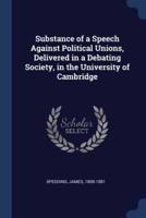 Substance of a Speech Against Political Unions, Delivered in a Debating Society, in the University of Cambridge