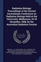 Radiation Biology; Proceedings of the Second Australasian Conference on Radiation Biology Held at the University, Melbourne, 15-18 December, 1958, by the Australian Radiation Society