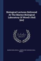 Biological Lectures Delivered At The Marine Biological Laboratory Of Wood's Holl [Sic]