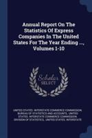 Annual Report On The Statistics Of Express Companies In The United States For The Year Ending ..., Volumes 1-10
