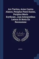 Ars Tactica, Acies Contra Alanos, Periplus Ponti Euxini, Periplus Maris Erythraei...cum Interpretibus Latinis Et Notis Ex Recensione