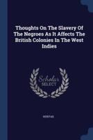 Thoughts On The Slavery Of The Negroes As It Affects The British Colonies In The West Indies
