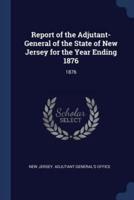 Report of the Adjutant-General of the State of New Jersey for the Year Ending 1876