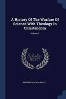 A History Of The Warfare Of Science With Theology In Christendom; Volume 1