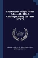 Report on the Pelagic Fishes Collected by H.M.S. Challenger During the Years 1873-76