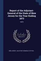 Report of the Adjutant-General of the State of New Jersey for the Year Ending 1873