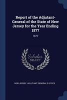 Report of the Adjutant-General of the State of New Jersey for the Year Ending 1877