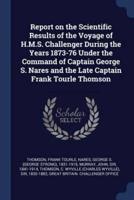 Report on the Scientific Results of the Voyage of H.M.S. Challenger During the Years 1873-76 Under the Command of Captain George S. Nares and the Late Captain Frank Tourle Thomson