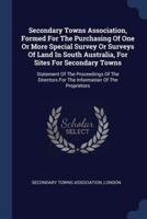 Secondary Towns Association, Formed For The Purchasing Of One Or More Special Survey Or Surveys Of Land In South Australia, For Sites For Secondary Towns