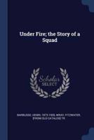 Under Fire; the Story of a Squad