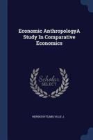 Economic Anthropologya Study in Comparative Economics