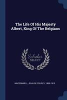 The Life Of His Majesty Albert, King Of The Belgians